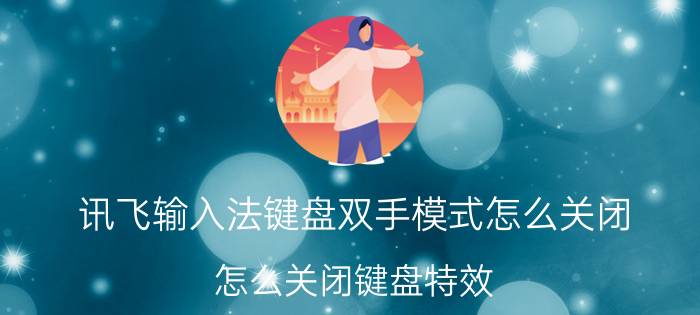 讯飞输入法键盘双手模式怎么关闭 怎么关闭键盘特效？